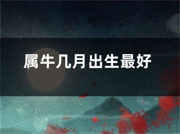 属牛几月出生最好