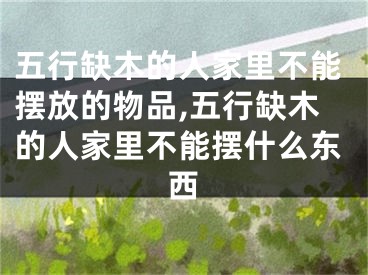 五行缺木的人家里不能摆放的物品,五行缺木的人家里不能摆什么东西
