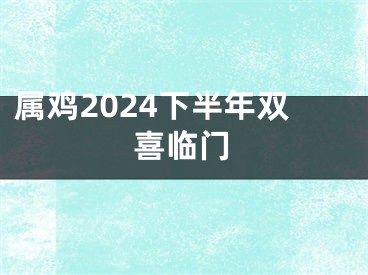 属鸡2024下半年双喜临门