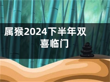 属猴2024下半年双喜临门