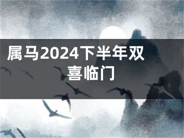 属马2024下半年双喜临门