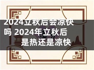 2024立秋后会凉快吗 2024年立秋后是热还是凉快