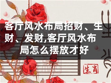 客厅风水布局招财、生财、发财,客厅风水布局怎么摆放才好