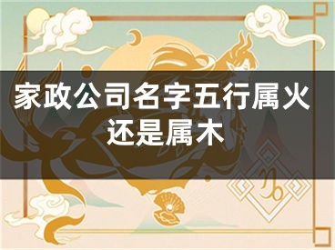 家政公司名字五行属火还是属木