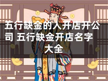 五行缺金的人开店开公司 五行缺金开店名字大全
