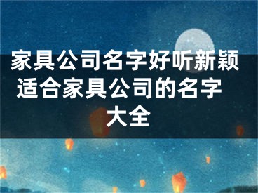 家具公司名字好听新颖 适合家具公司的名字大全
