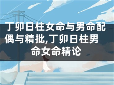 丁卯日柱女命与男命配偶与精批,丁卯日柱男命女命精论