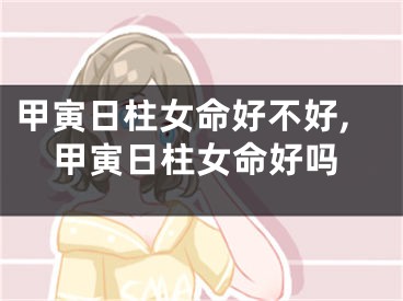 甲寅日柱女命好不好,甲寅日柱女命好吗