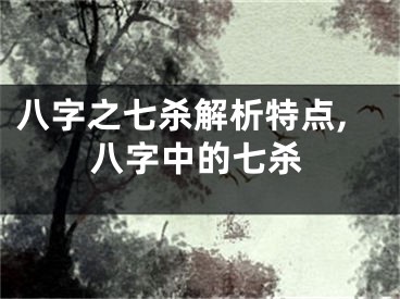 八字之七杀解析特点,八字中的七杀