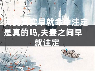 夫妻其实早就命中注定是真的吗,夫妻之间早就注定