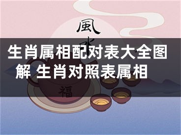 生肖属相配对表大全图解 生肖对照表属相