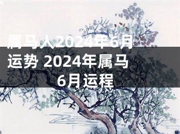 属马人2024年6月运势 2024年属马6月运程