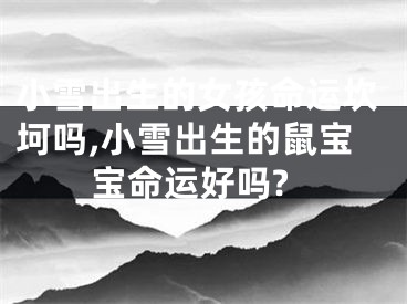 小雪出生的女孩命运坎坷吗,小雪出生的鼠宝宝命运好吗?