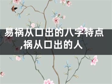 易祸从口出的八字特点,祸从口出的人