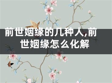 前世姻缘的几种人,前世姻缘怎么化解