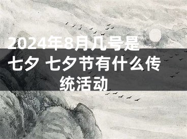 2024年8月几号是七夕 七夕节有什么传统活动 