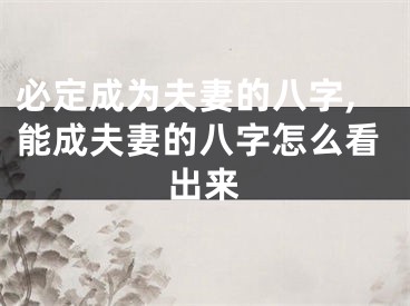 必定成为夫妻的八字,能成夫妻的八字怎么看出来