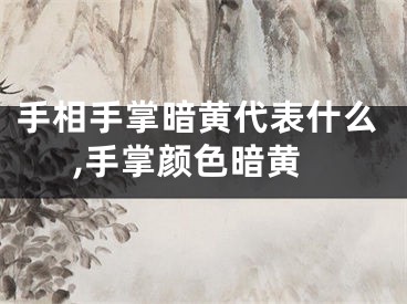 手相手掌暗黄代表什么,手掌颜色暗黄