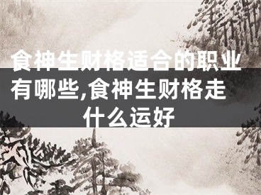 食神生财格适合的职业有哪些,食神生财格走什么运好