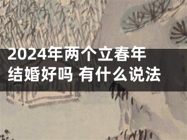 2024年两个立春年结婚好吗 有什么说法
