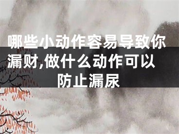 哪些小动作容易导致你漏财,做什么动作可以防止漏尿