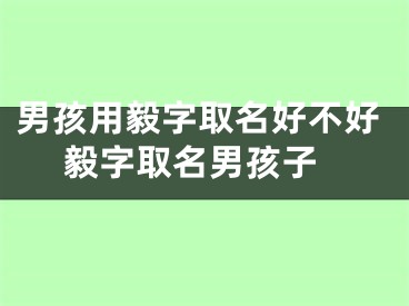 男孩用毅字取名好不好 毅字取名男孩子