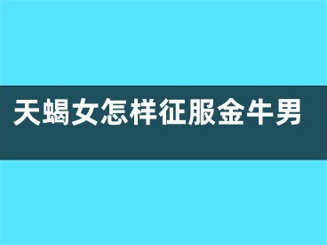 天蝎女怎样征服金牛男