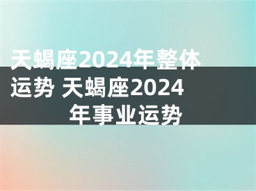 天蝎座2024年整体运势 天蝎座2024年事业运势