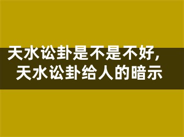 天水讼卦是不是不好,天水讼卦给人的暗示