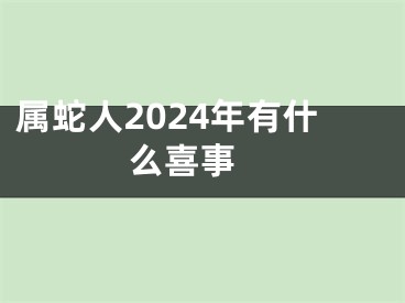 属蛇人2024年有什么喜事 