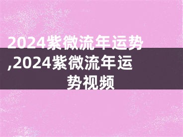 2024紫微流年运势,2024紫微流年运势视频
