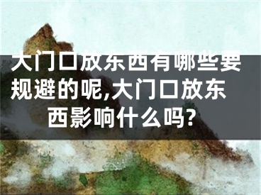 大门口放东西有哪些要规避的呢,大门口放东西影响什么吗?