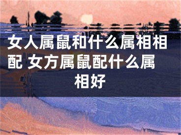 女人属鼠和什么属相相配 女方属鼠配什么属相好
