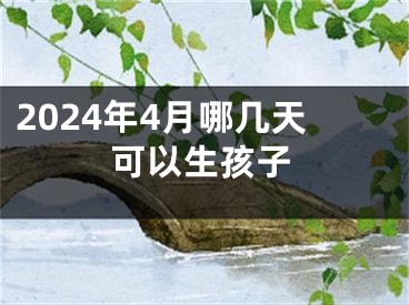 2024年4月哪几天可以生孩子
