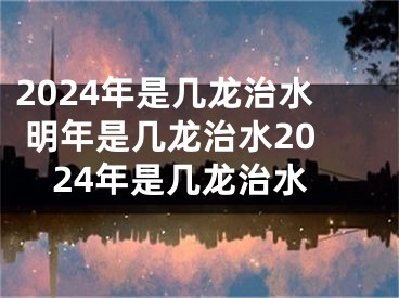 2024年是几龙治水 明年是几龙治水2024年是几龙治水