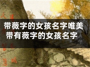 带薇字的女孩名字唯美 带有薇字的女孩名字