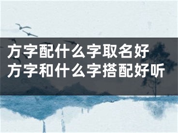 方字配什么字取名好 方字和什么字搭配好听
