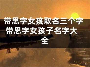 带思字女孩取名三个字 带思字女孩子名字大全