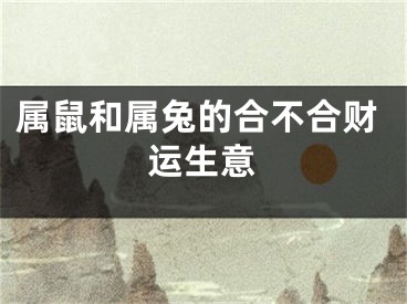 属鼠和属兔的合不合财运生意