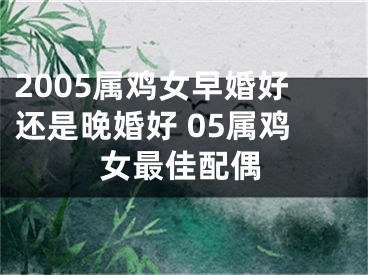 2005属鸡女早婚好还是晚婚好 05属鸡女最佳配偶