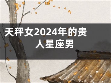 天秤女2024年的贵人星座男