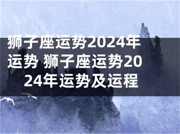 狮子座运势2024年运势 狮子座运势2024年运势及运程