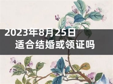 2023年8月25日适合结婚或领证吗