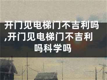 开门见电梯门不吉利吗,开门见电梯门不吉利吗科学吗