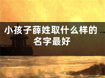 小孩子薛姓取什么样的名字最好