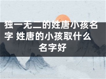 独一无二的姓唐小孩名字 姓唐的小孩取什么名字好
