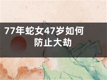 77年蛇女47岁如何防止大劫