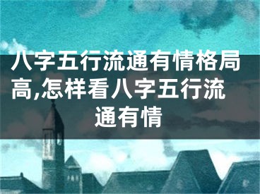 八字五行流通有情格局高,怎样看八字五行流通有情
