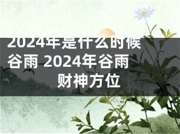 2024年是什么时候谷雨 2024年谷雨财神方位