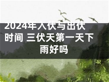 2024年入伏与出伏时间 三伏天第一天下雨好吗